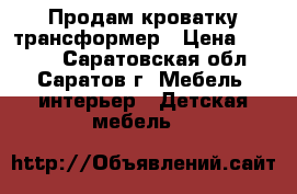 Продам кроватку трансформер › Цена ­ 7 000 - Саратовская обл., Саратов г. Мебель, интерьер » Детская мебель   